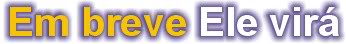 Em breve Ele vir�